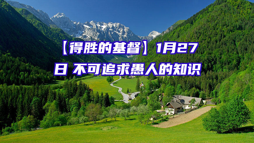 【得胜的基督】1月27日　不可追求愚人的知识