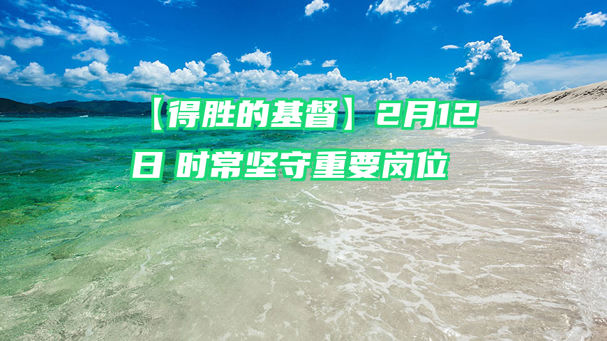 【得胜的基督】2月12日　时常坚守重要岗位