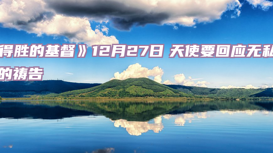 《得胜的基督》12月27日　天使要回应无私工人的祷告