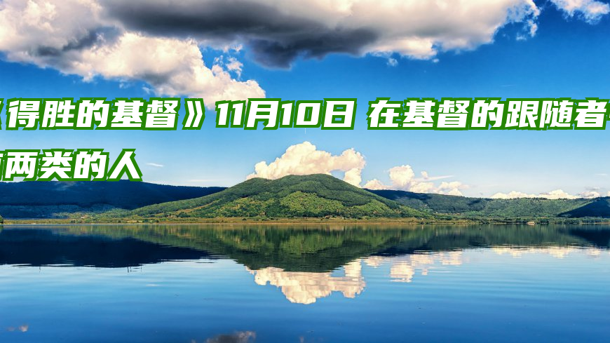 《得胜的基督》11月10日　在基督的跟随者中有两类的人