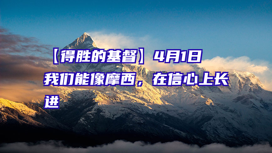 【得胜的基督】4月1日　我们能像摩西，在信心上长进