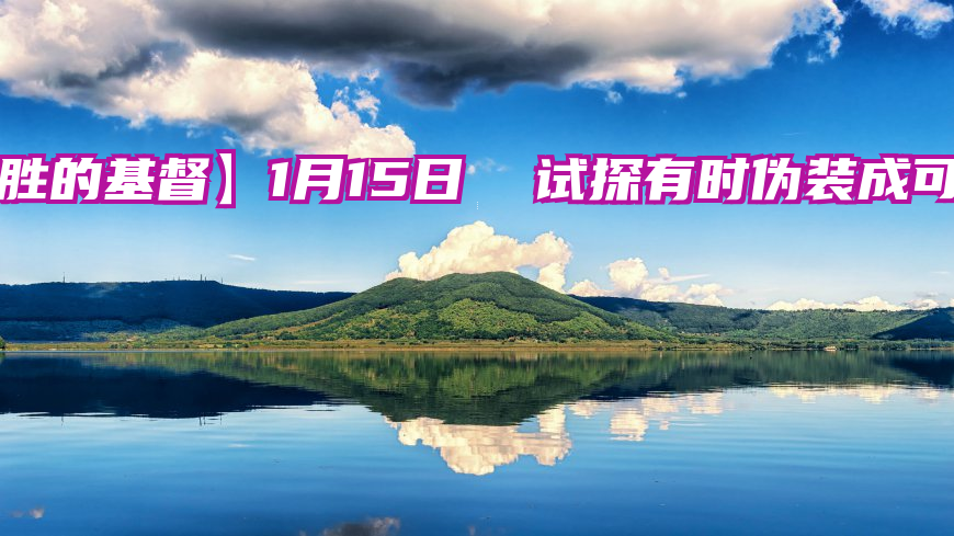 【得胜的基督】1月15日  试探有时伪装成可喜之事