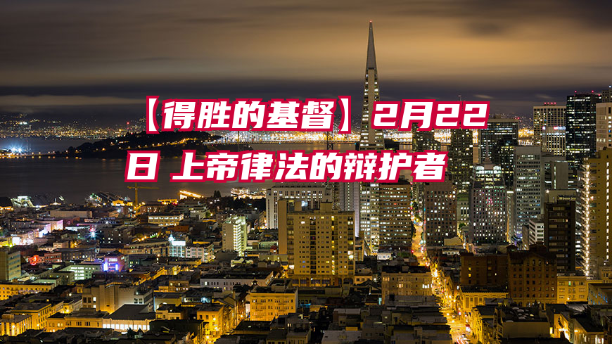 【得胜的基督】2月22日　上帝律法的辩护者