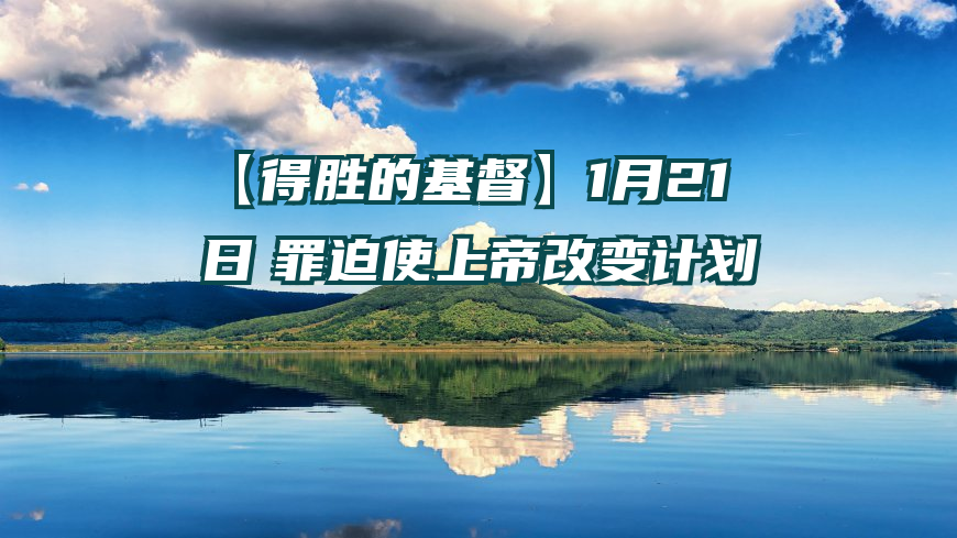 【得胜的基督】1月21日　罪迫使上帝改变计划