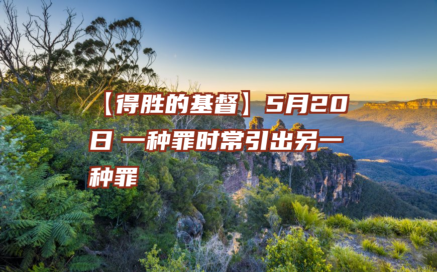 【得胜的基督】5月20日　一种罪时常引出另一种罪