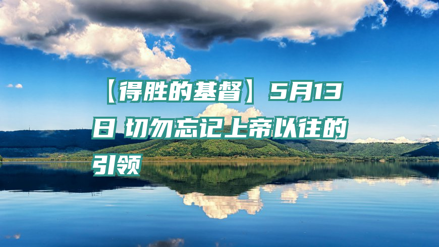 【得胜的基督】5月13日　切勿忘记上帝以往的引领