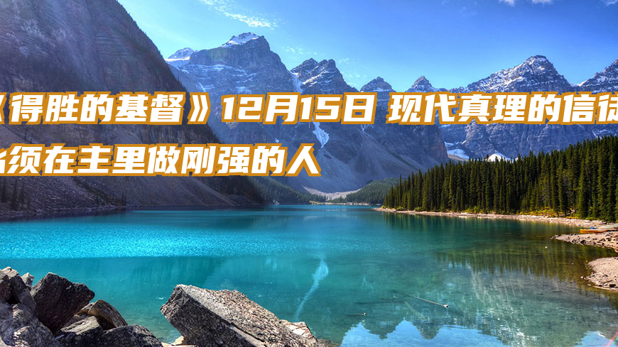 《得胜的基督》12月15日　现代真理的信徒，必须在主里做刚强的人