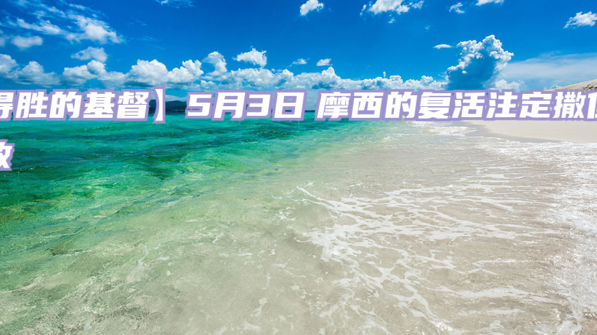 【得胜的基督】5月3日　摩西的复活注定撒但的失败