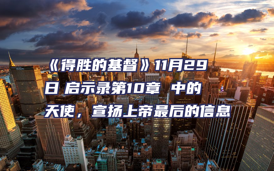 《得胜的基督》11月29日　启示录第10章 中的天使，宣扬上帝最后的信息