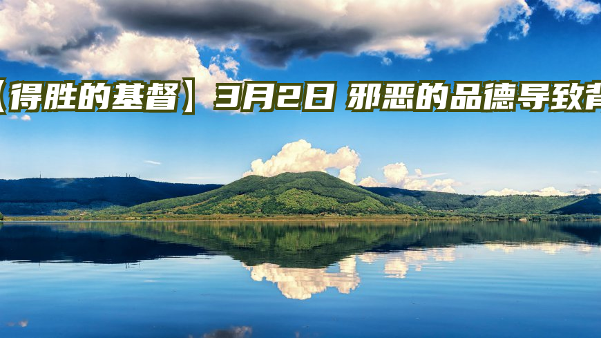 【得胜的基督】3月2日　邪恶的品德导致背叛