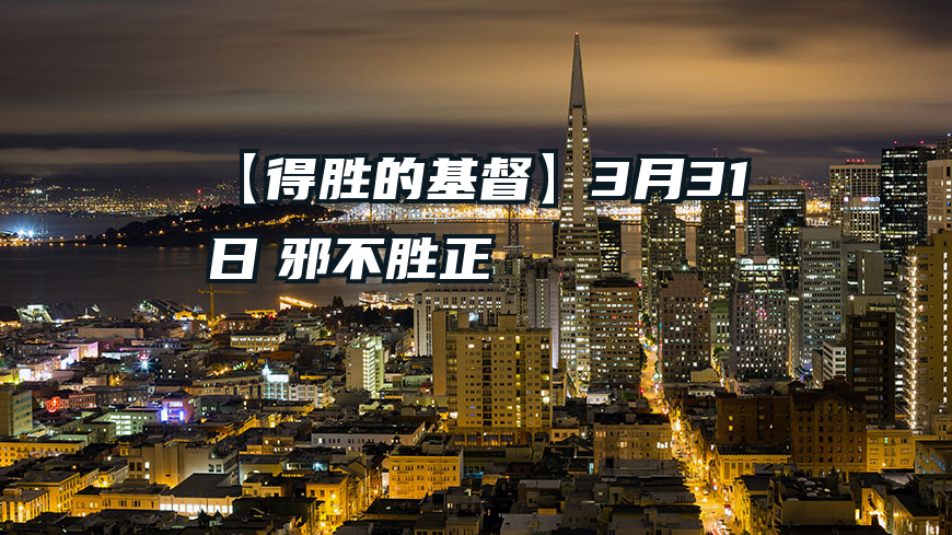 【得胜的基督】3月31日　邪不胜正