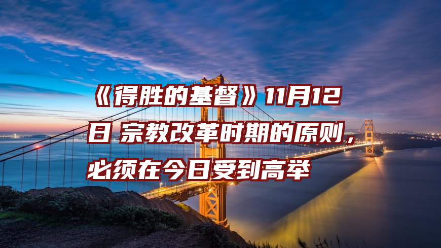 《得胜的基督》11月12日　宗教改革时期的原则，必须在今日受到高举